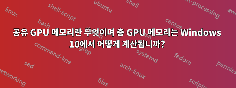 공유 GPU 메모리란 무엇이며 총 GPU 메모리는 Windows 10에서 어떻게 계산됩니까?