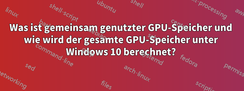 Was ist gemeinsam genutzter GPU-Speicher und wie wird der gesamte GPU-Speicher unter Windows 10 berechnet?