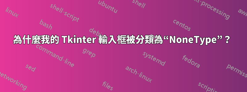 為什麼我的 Tkinter 輸入框被分類為“NoneType”？