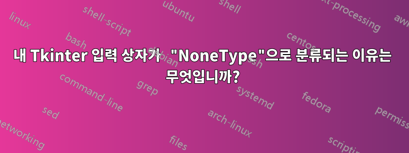 내 Tkinter 입력 상자가 "NoneType"으로 분류되는 이유는 무엇입니까?