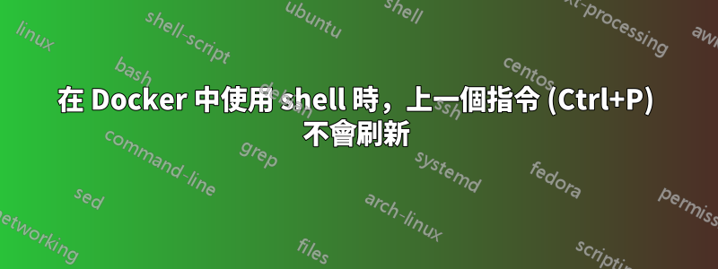 在 Docker 中使用 shell 時，上一個指令 (Ctrl+P) 不會刷新