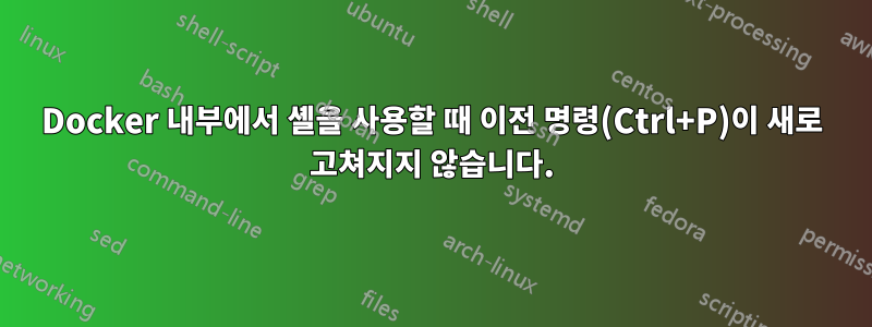 Docker 내부에서 셸을 사용할 때 이전 명령(Ctrl+P)이 새로 고쳐지지 않습니다.