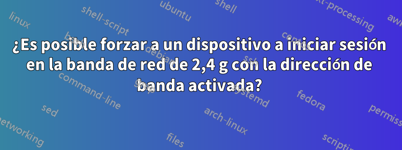 ¿Es posible forzar a un dispositivo a iniciar sesión en la banda de red de 2,4 g con la dirección de banda activada?