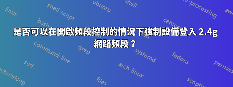 是否可以在開啟頻段控制的情況下強制設備登入 2.4g 網路頻段？