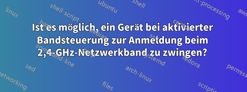 Ist es möglich, ein Gerät bei aktivierter Bandsteuerung zur Anmeldung beim 2,4-GHz-Netzwerkband zu zwingen?