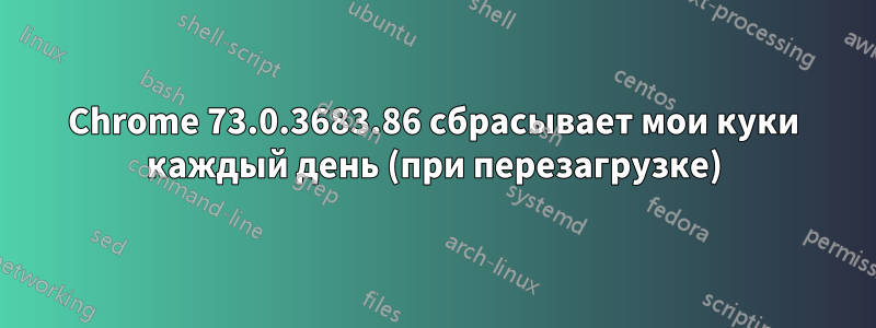 Chrome 73.0.3683.86 сбрасывает мои куки каждый день (при перезагрузке)