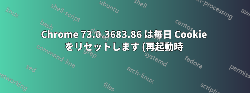 Chrome 73.0.3683.86 は毎日 Cookie をリセットします (再起動時)