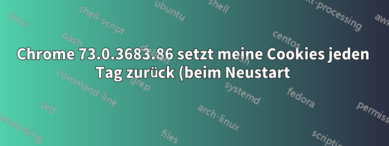 Chrome 73.0.3683.86 setzt meine Cookies jeden Tag zurück (beim Neustart)