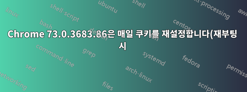 Chrome 73.0.3683.86은 매일 쿠키를 재설정합니다(재부팅 시).