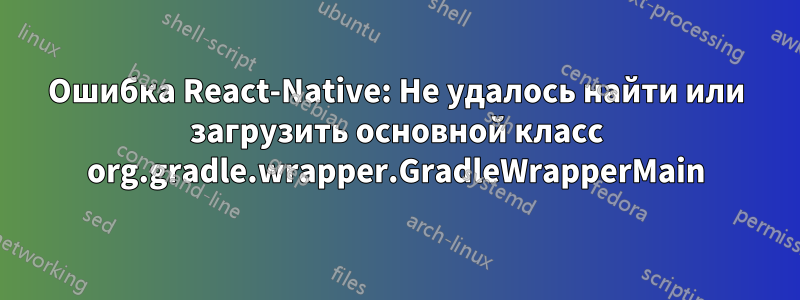 Ошибка React-Native: Не удалось найти или загрузить основной класс org.gradle.wrapper.GradleWrapperMain