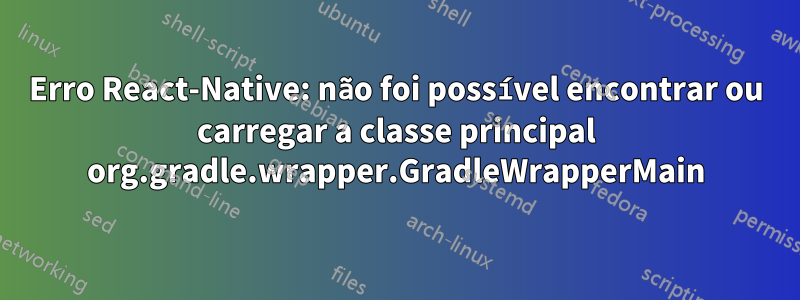 Erro React-Native: não foi possível encontrar ou carregar a classe principal org.gradle.wrapper.GradleWrapperMain