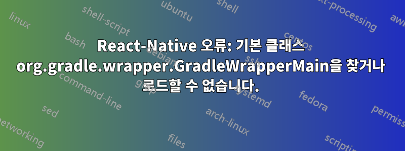 React-Native 오류: 기본 클래스 org.gradle.wrapper.GradleWrapperMain을 찾거나 로드할 수 없습니다.