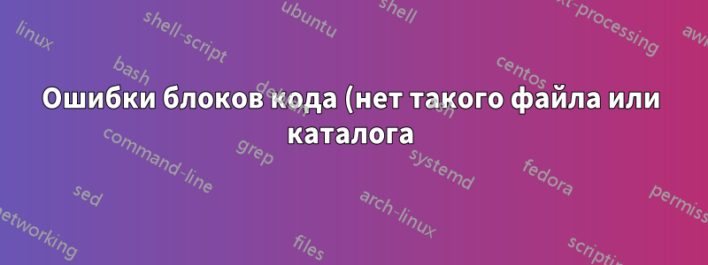 Ошибки блоков кода (нет такого файла или каталога) во время компиляции