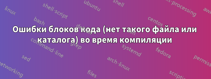 Ошибки блоков кода (нет такого файла или каталога) во время компиляции