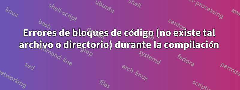 Errores de bloques de código (no existe tal archivo o directorio) durante la compilación