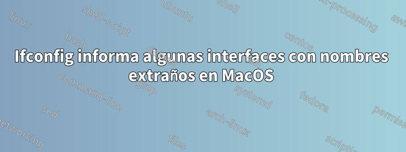 Ifconfig informa algunas interfaces con nombres extraños en MacOS