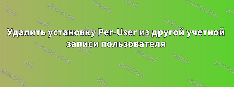 Удалить установку Per-User из другой учетной записи пользователя