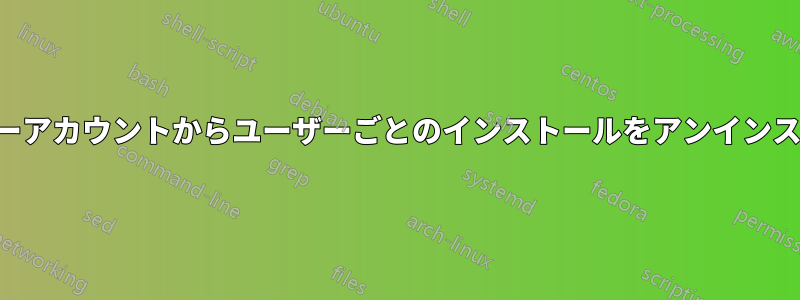 別のユーザーアカウントからユーザーごとのインストールをアンインストールする