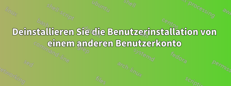 Deinstallieren Sie die Benutzerinstallation von einem anderen Benutzerkonto