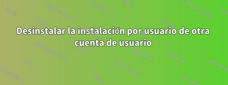 Desinstalar la instalación por usuario de otra cuenta de usuario