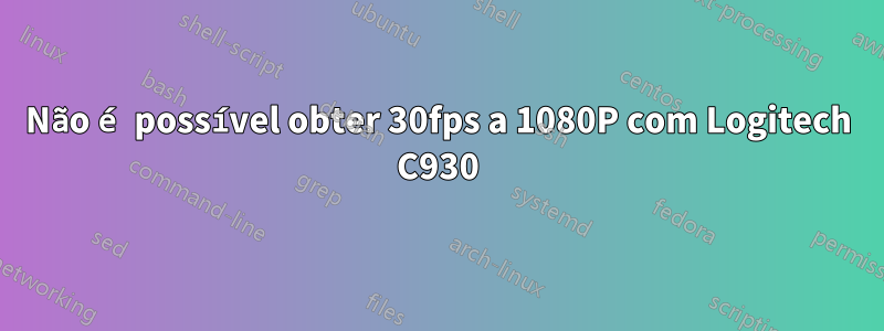 Não é possível obter 30fps a 1080P com Logitech C930