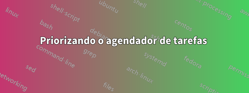 Priorizando o agendador de tarefas