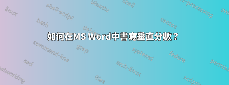 如何在MS Word中書寫垂直分數？