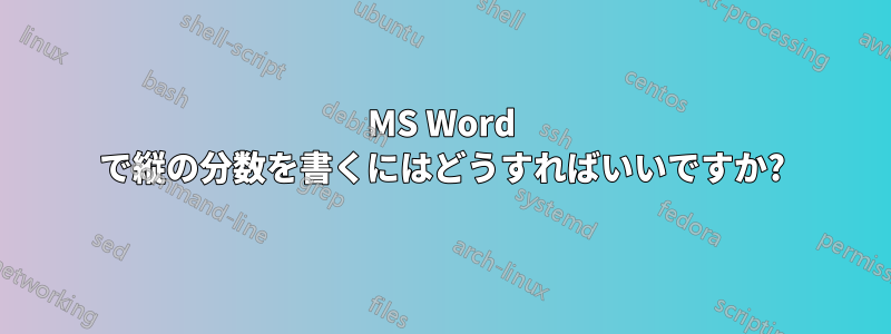 MS Word で縦の分数を書くにはどうすればいいですか?