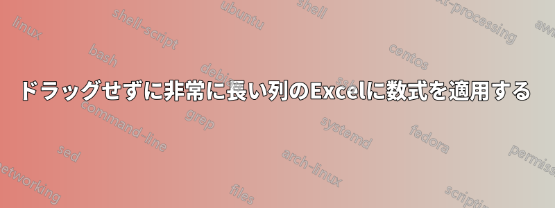 ドラッグせずに非常に長い列のExcelに数式を適用する