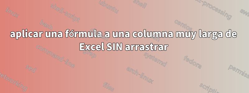 aplicar una fórmula a una columna muy larga de Excel SIN arrastrar