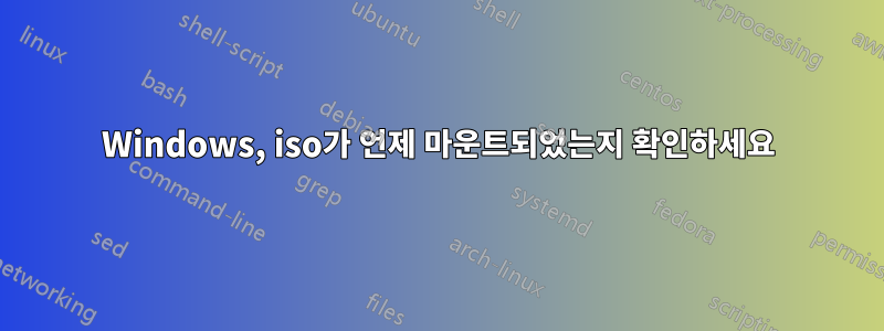 Windows, iso가 언제 마운트되었는지 확인하세요