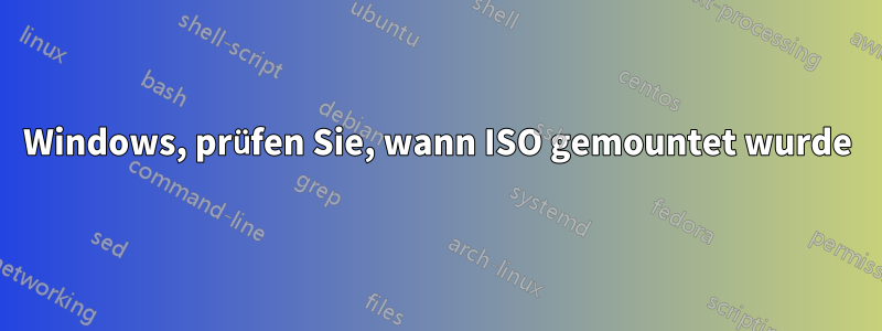 Windows, prüfen Sie, wann ISO gemountet wurde