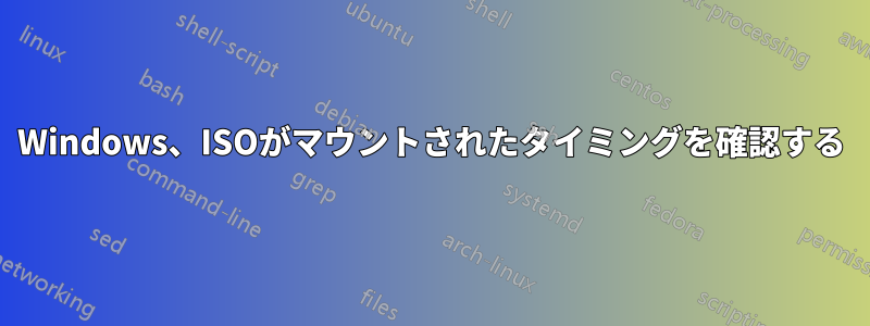 Windows、ISOがマウントされたタイミングを確認する