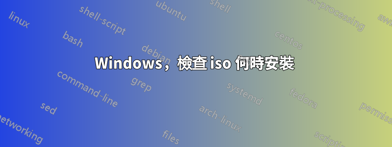 Windows，檢查 iso 何時安裝