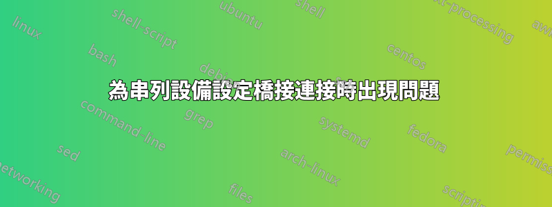 為串列設備設定橋接連接時出現問題