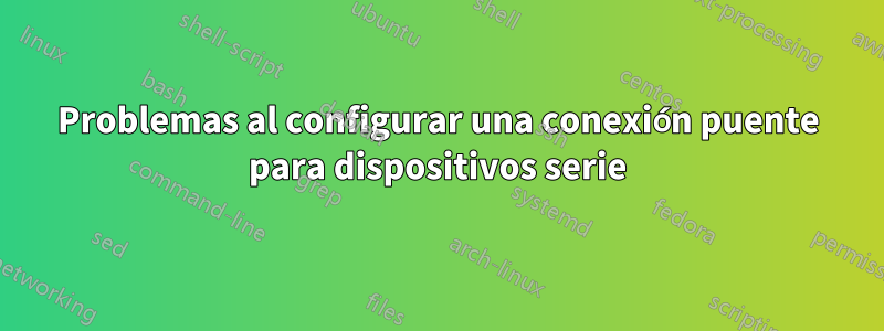 Problemas al configurar una conexión puente para dispositivos serie