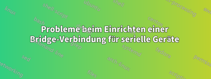 Probleme beim Einrichten einer Bridge-Verbindung für serielle Geräte