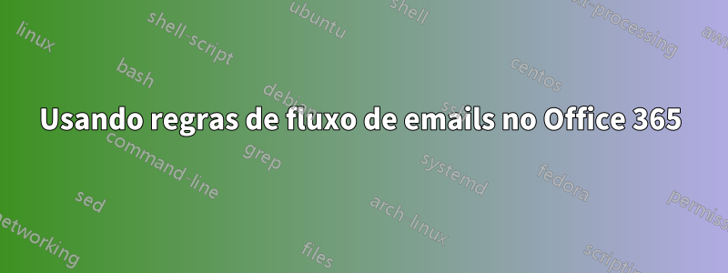 Usando regras de fluxo de emails no Office 365