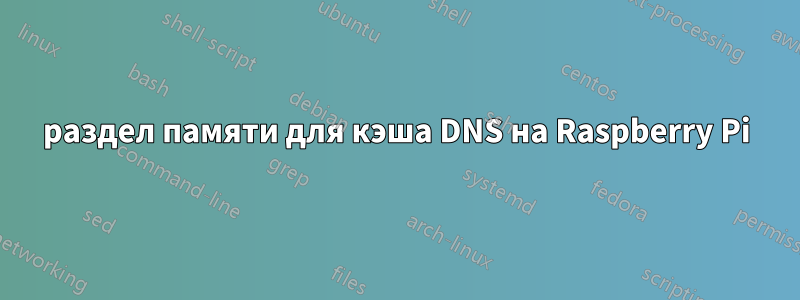 раздел памяти для кэша DNS на Raspberry Pi