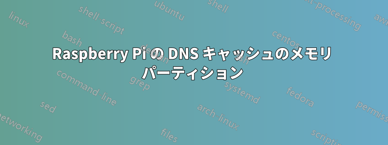 Raspberry Pi の DNS キャッシュのメモリ パーティション