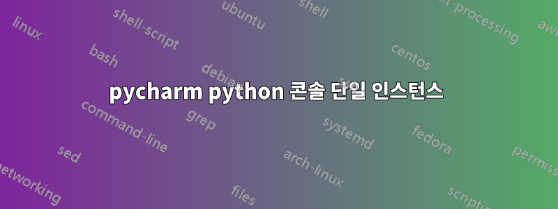 pycharm python 콘솔 단일 인스턴스