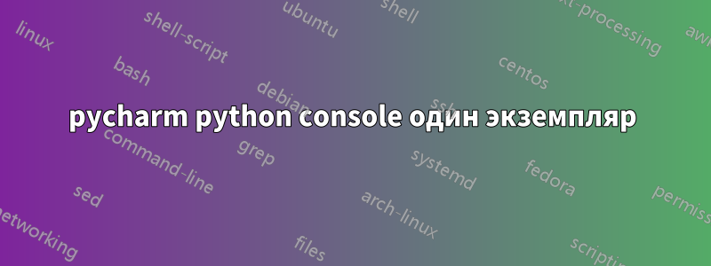 pycharm python console один экземпляр