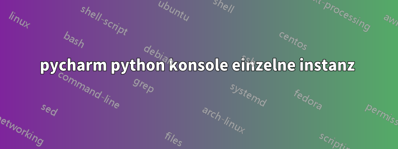 pycharm python konsole einzelne instanz