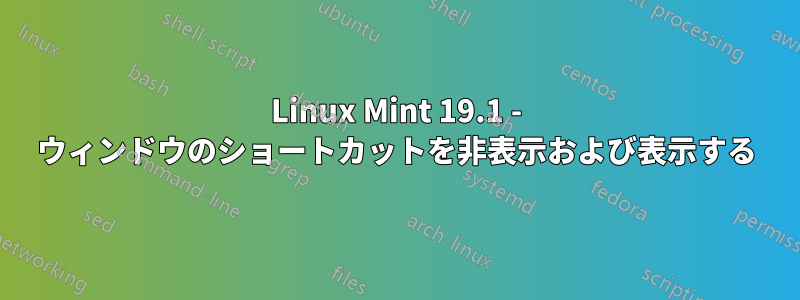 Linux Mint 19.1 - ウィンドウのショートカットを非表示および表示する