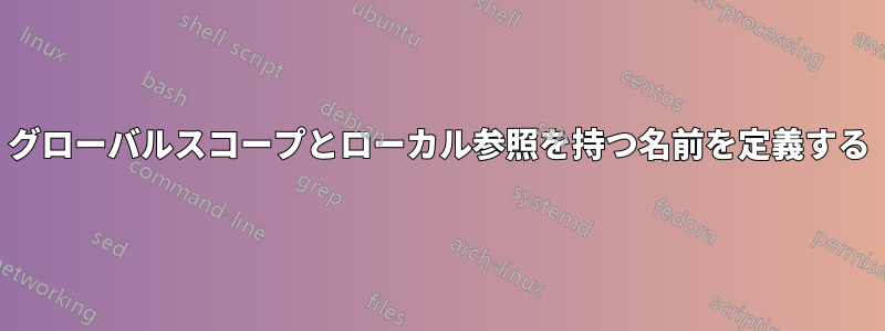 グローバルスコープとローカル参照を持つ名前を定義する