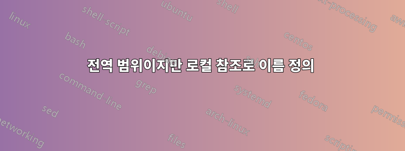 전역 범위이지만 로컬 참조로 이름 정의