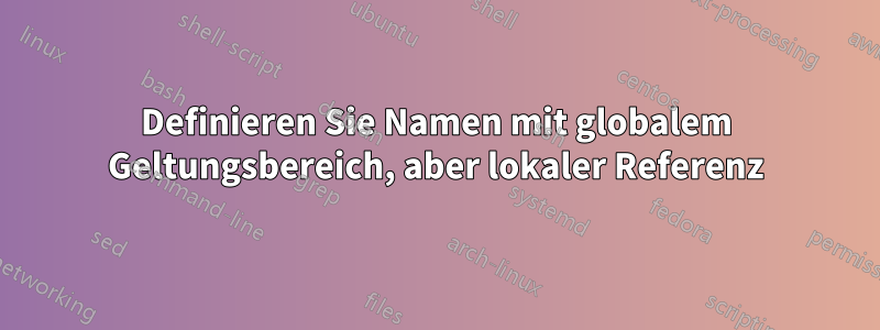 Definieren Sie Namen mit globalem Geltungsbereich, aber lokaler Referenz