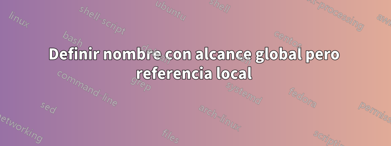 Definir nombre con alcance global pero referencia local