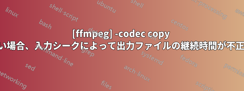 [ffmpeg] -codec copy でシーク値が小さい場合、入力シークによって出力ファイルの継続時間が不正確になるようです