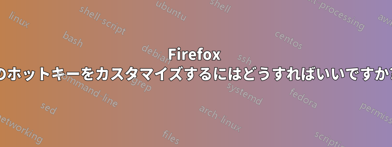 Firefox のホットキーをカスタマイズするにはどうすればいいですか?